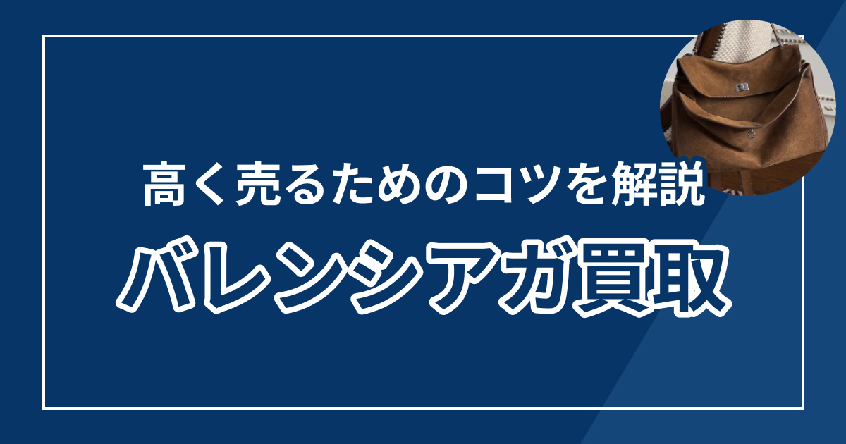 バレンシアガ買取おすすめ業者ランキング8選【2025年最新版】高額査定のコツも解説