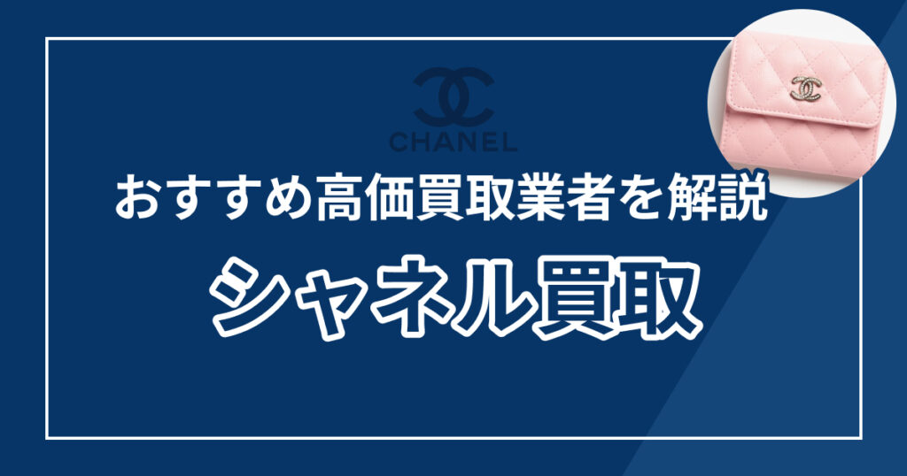 シャネル買取おすすめ業者ランキング10選【2025年最新版】高額査定の秘訣も解説