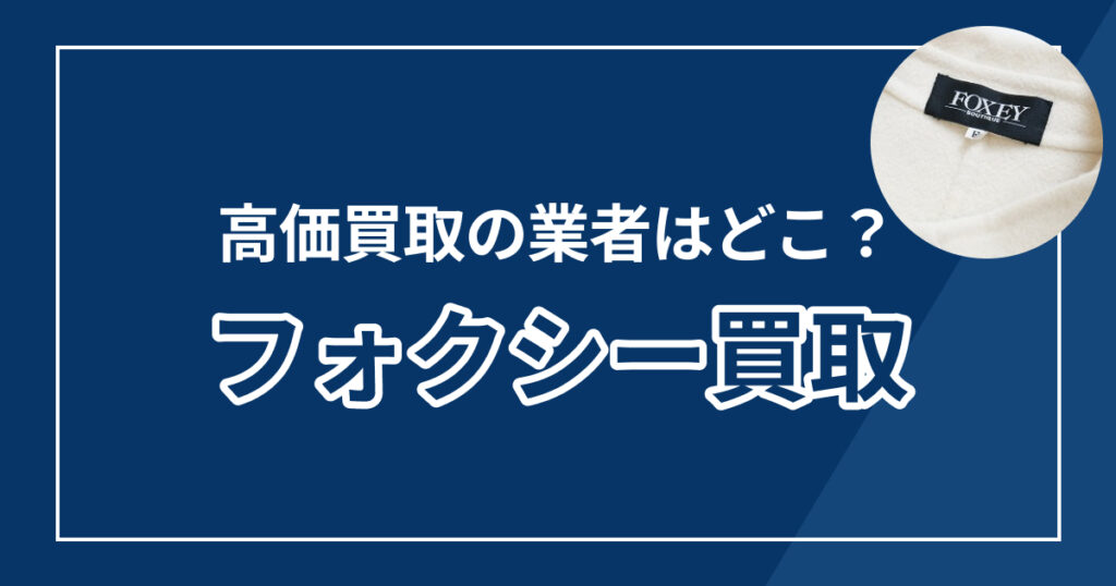 フォクシー買取おすすめ業者ランキング8選【2025年最新版】高額査定の秘訣も解説