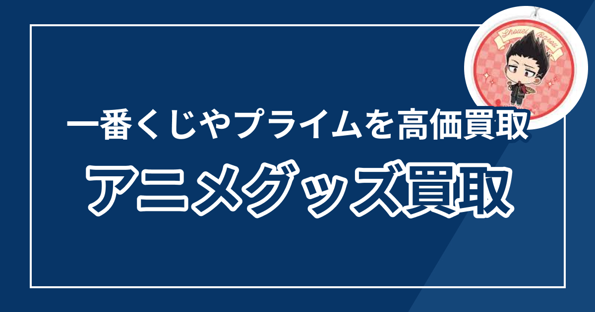 アニメグッズ売るならどこがいい？買取おすすめランキング8選【2026年最新版】