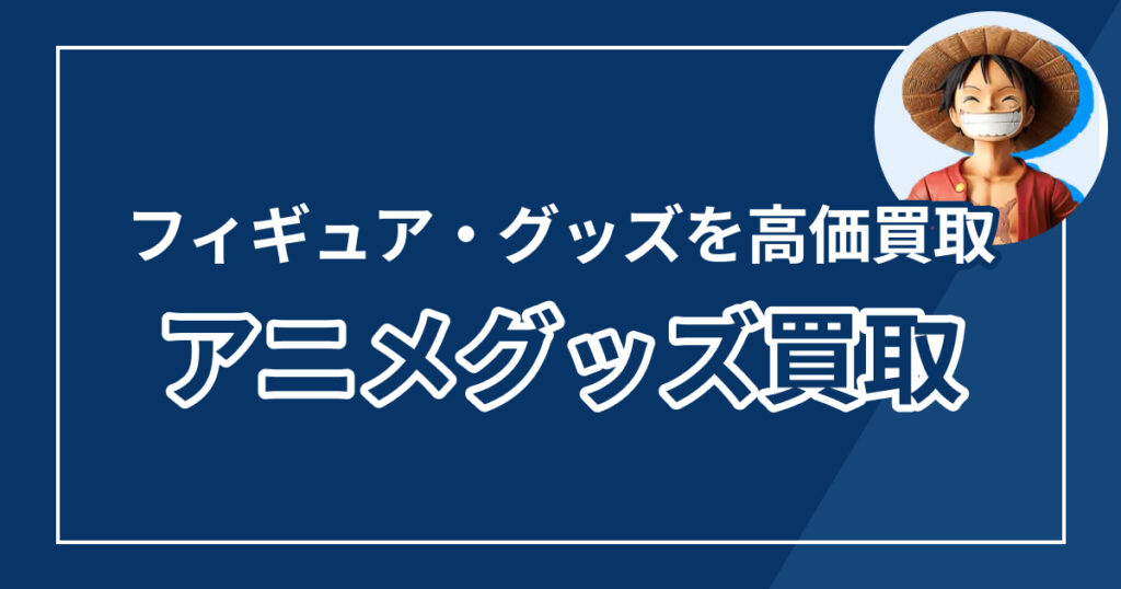 アニメグッズ買取おすすめランキング【2025年最新版】高価買取で選ぶならココ！