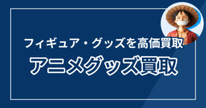 アニメグッズ買取おすすめランキング【2025年最新版】高価買取で選ぶならココ！