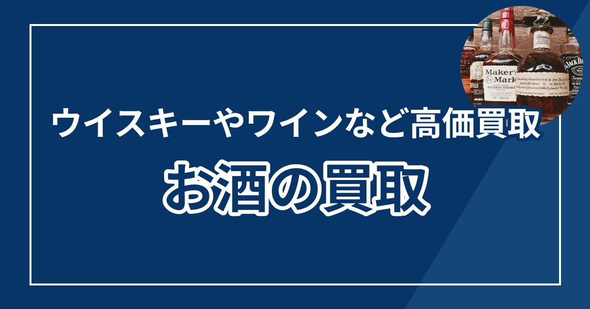 お酒の買取おすすめ業者13選！高額査定・相場の目安も解説【2025年最新版】