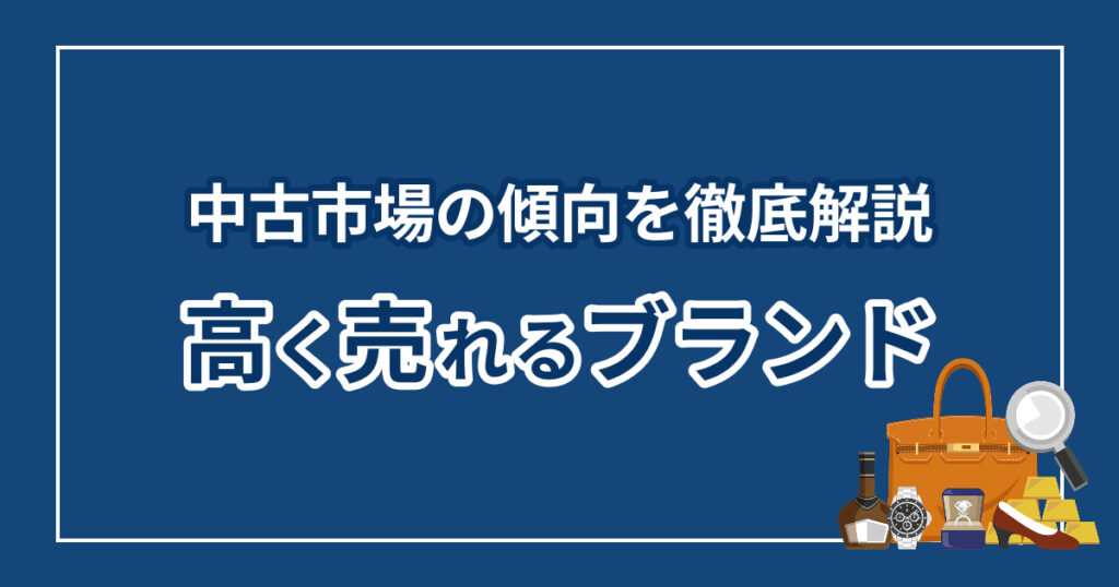高く売れるブランドは？中古市場の傾向を徹底解説
