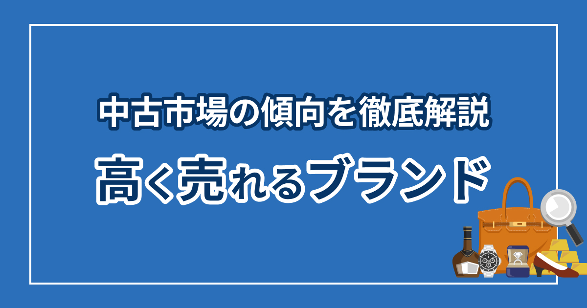 高く売れるブランドは?中古市場の傾向を徹底解説