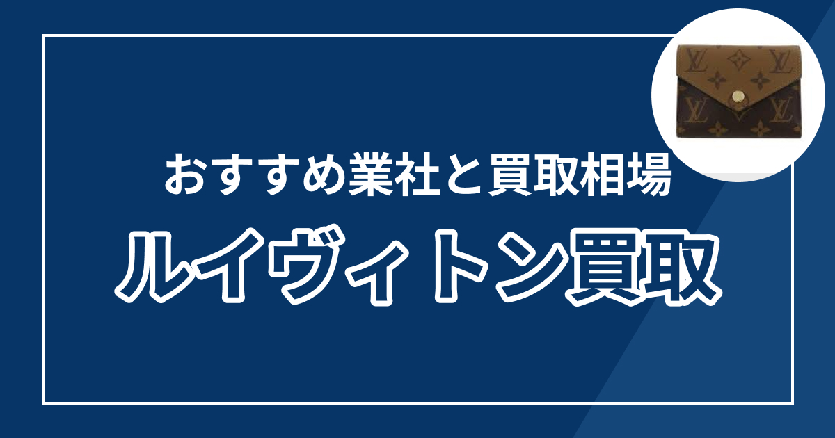 ルイヴィトン売るならどこ？おすすめ業者8選と買取相場を紹介