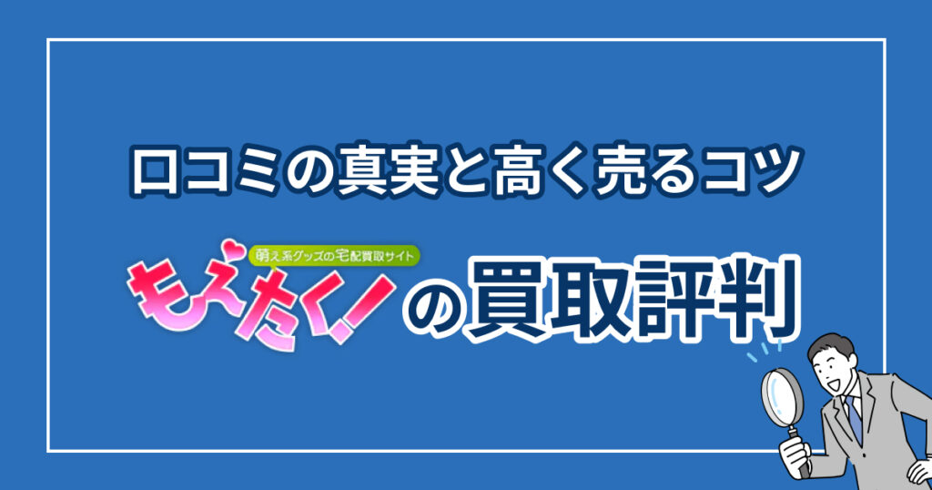 もえたくの買取評判はひどい？口コミの真実と高く売るコツ【2025】