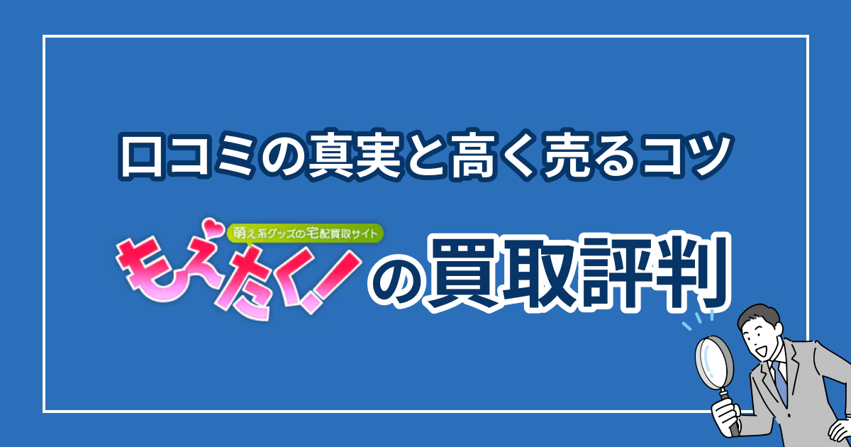 もえたくの買取評判はひどい？口コミの真実と高く売るコツ【2025】