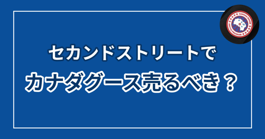 カナダグースはセカンドストリートで売るべき？買取相場と注意点まとめ