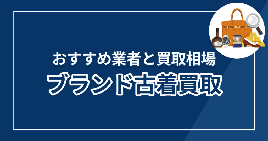 ブランド買取のおすすめ比較！古着が高く売れる優良業者10選